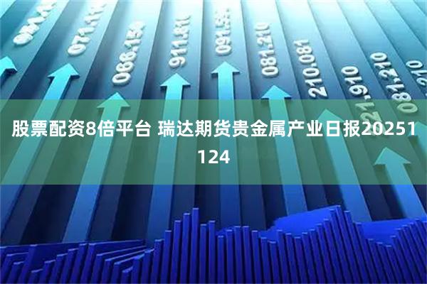 股票配资8倍平台 瑞达期货贵金属产业日报20251124
