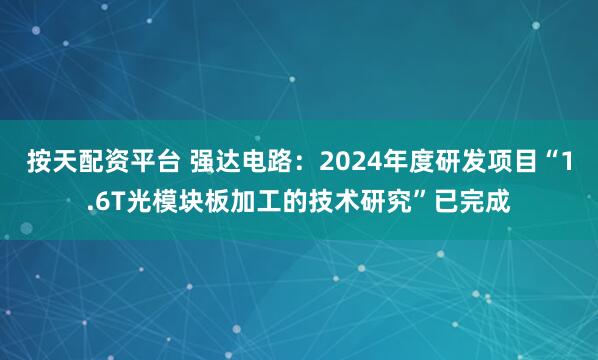 按天配资平台 强达电路：2024年度研发项目“1.6T光模块板加工的技术研究”已完成